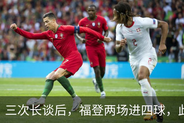 三次长谈后，福登两场进四球，此前十个月没进球