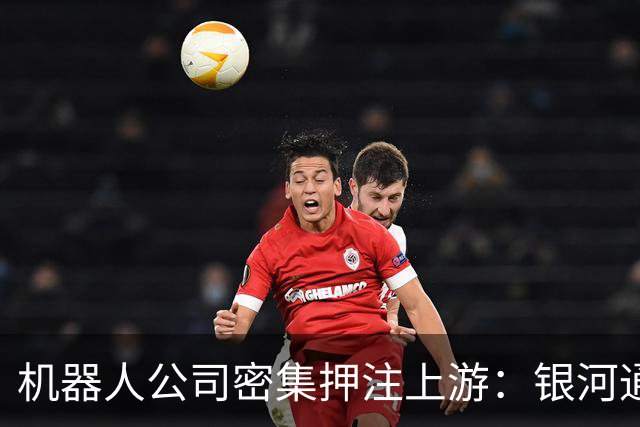 机器人公司密集押注上游：银河通用、傅利叶参投伊塔动力，智元连投两家热管理公司