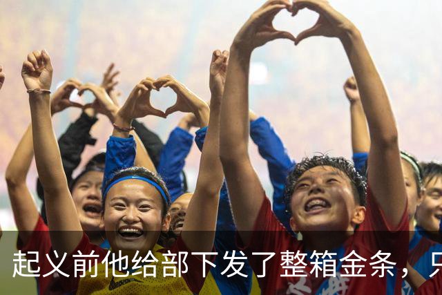 起义前他给部下发了整箱金条，只撂下一句话：败了就上山，别回头