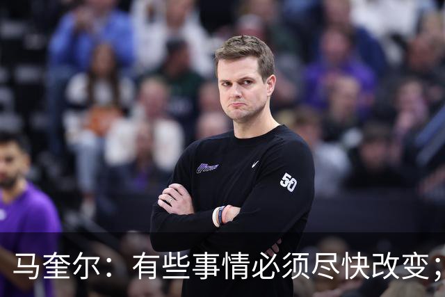 马奎尔：有些事情必须尽快改变；我们完全支持卡里克